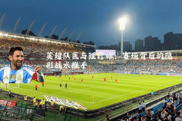 英超队医与理疗师：赛场背后的隐形战术推手