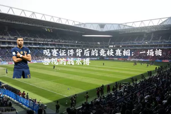 观赛证件背后的竞技真相：一场被忽视的战术博弈