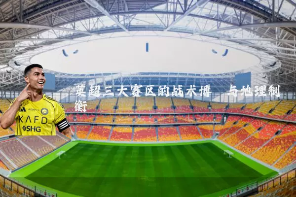 英超三大赛区的战术博弈与地理制衡