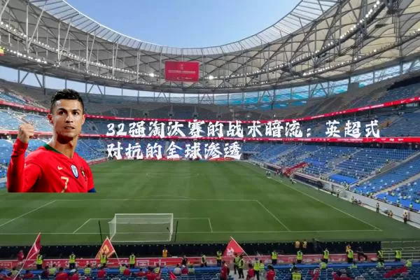 32强淘汰赛的战术暗流：英超式对抗的全球渗透