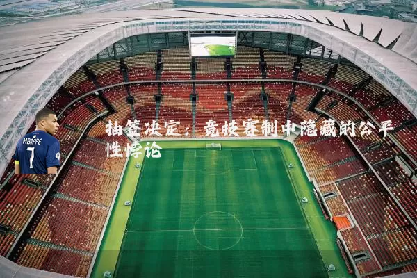 抽签决定:竞技赛制中隐藏的公平性悖论