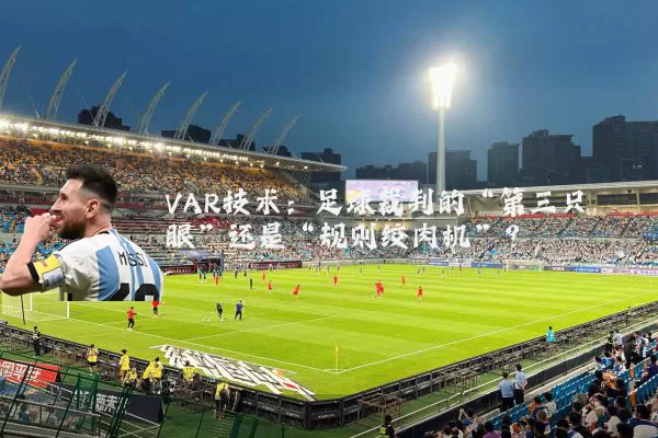 VAR技术：足球裁判的“第三只眼”还是“规则绞肉机”？