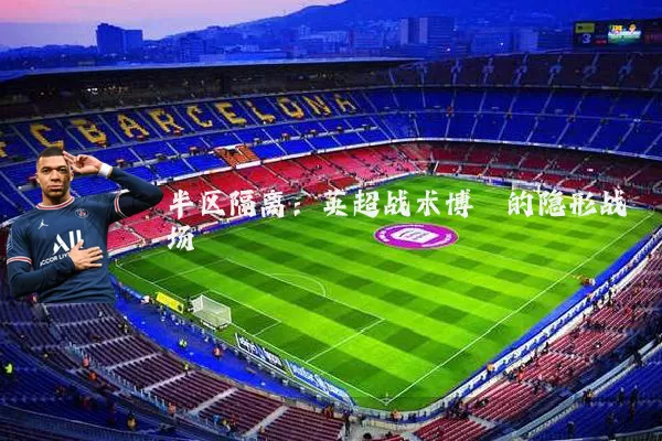 半区隔离：英超战术博弈的隐形战场