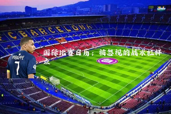 国际比赛日历：被忽视的战术杠杆点
