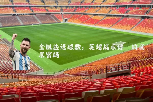 全组总进球数：英超战术博弈的底层密码