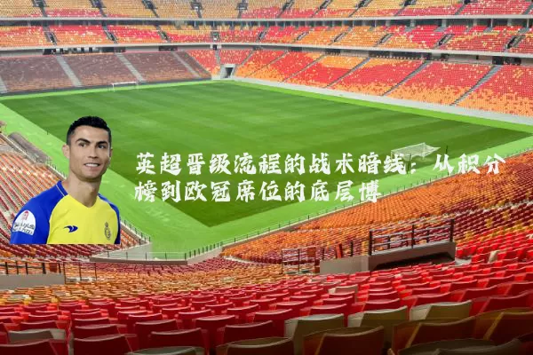 英超晋级流程的战术暗线:从积分榜到欧冠席位的底层博弈