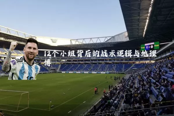 12个小组背后的战术逻辑与地理博弈