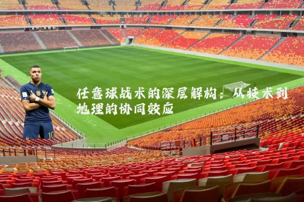 任意球战术的深层解构：从技术到地理的协同效应