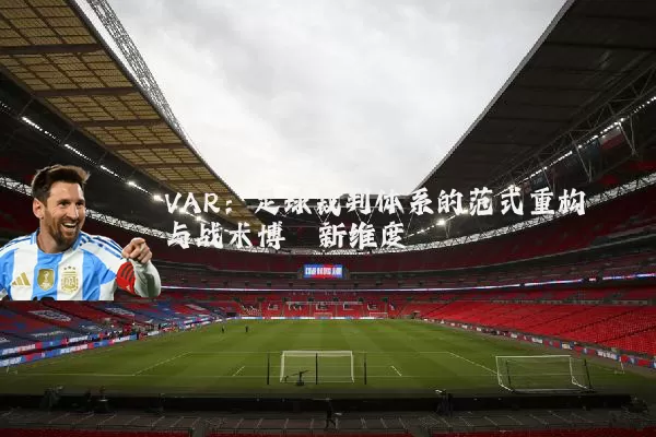 VAR:足球裁判体系的范式重构与战术博弈新维度