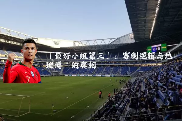 「最好小组第三」:赛制逻辑与地理博弈的真相