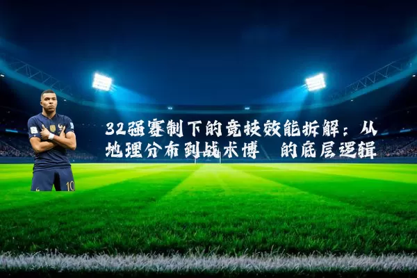 32强赛制下的竞技效能拆解：从地理分布到战术博弈的底层逻辑