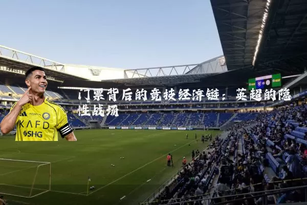 门票背后的竞技经济链:英超的隐性战场