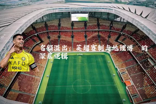 名额溢出:英超赛制与地理博弈的深层逻辑