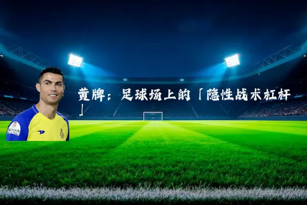 黄牌:足球场上的「隐性战术杠杆」