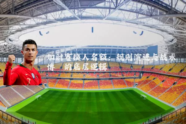 加时赛换人名额:规则演进与战术博弈的底层逻辑
