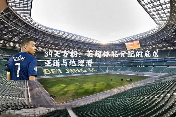 39天赛期：英超体能分配的底层逻辑与地理博弈