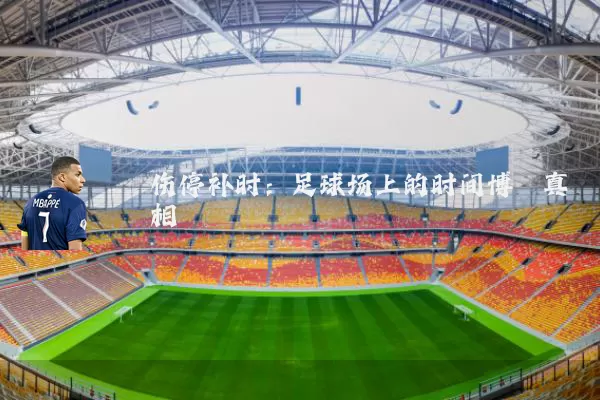 伤停补时:足球场上的时间博弈真相