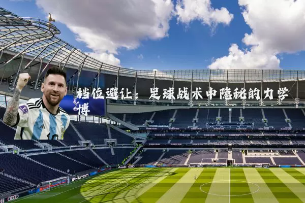 档位避让:足球战术中隐秘的力学博弈