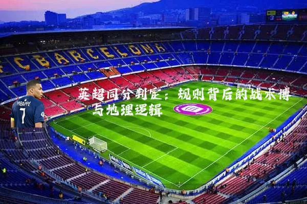 英超同分判定：规则背后的战术博弈与地理逻辑