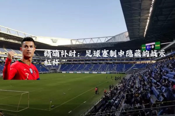 精确补时：足球赛制中隐藏的战术杠杆