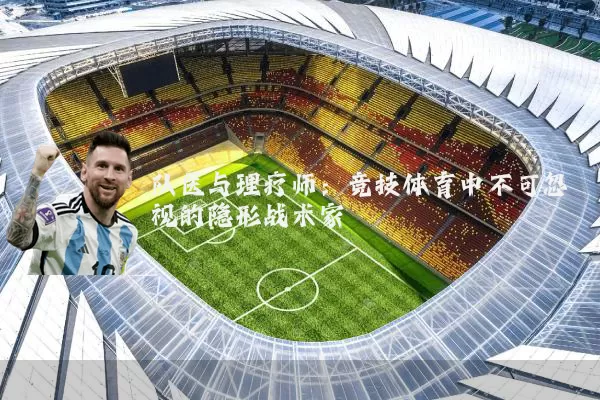 队医与理疗师：竞技体育中不可忽视的隐形战术家